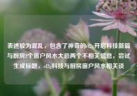 表述较为混乱，包含了神奇的cf2g开启科技新篇与厨房2个窗户风水大忌两个不相关信息，尝试生成标题，cf2g科技与厨房窗户风水相关谈