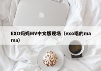 EXO妈妈MV中文版现场（exo唱的mama）
