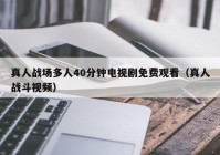 真人战场多人40分钟电视剧免费观看（真人战斗视频）