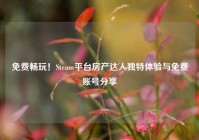 免费畅玩！Steam平台房产达人独特体验与免费账号分享