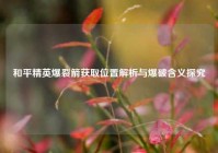 和平精英爆裂箭获取位置解析与爆破含义探究