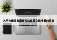 关于韩国羞羞漫画网站免费在线观看的信息