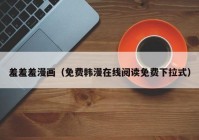 羞羞羞漫画（免费韩漫在线阅读免费下拉式）