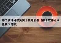 哪个软件可以免费下载电影看（那个软件可以免费下电影）