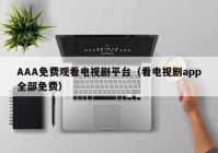 AAA免费观看电视剧平台（看电视剧app全部免费）