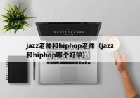 jazz老师和hiphop老师（jazz和hiphop哪个好学）