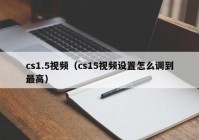 cs1.5视频（cs15视频设置怎么调到最高）