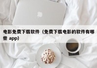 电影免费下载软件（免费下载电影的软件有哪些 app）