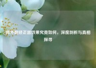 拇外翻矫正器效果究竟如何，深度剖析与真相探寻