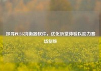 探寻PUBG均衡器软件，优化听觉体验以助力赛场制胜
