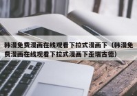 韩漫免费漫画在线观看下拉式漫画下（韩漫免费漫画在线观看下拉式漫画下歪瑞古德）