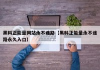 黑料正能量网站永不迷路（黑料正能量永不迷路永久入口）