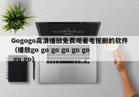 Gogogo高清播放免费观看电视剧的软件（播放go go go go go go go go）