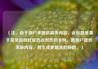 （注，由于用户未提供具体内容，此标题是基于常见游戏社区热点创作的示例。若用户提供实际内容，将生成更精准的标题。）