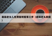 暴躁老女人免费版观看第三季（暴躁老头原图）