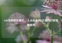 LOL手游野区霸主，上分必备的5大强力打野英雄推荐