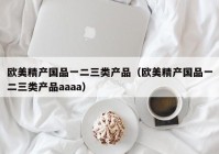 欧美精产国品一二三类产品（欧美精产国品一二三类产品aaaa）