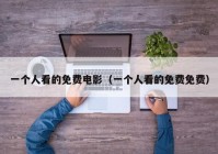 一个人看的免费电影（一个人看的免费免费）