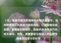 （注，根据您提供的揭秘和平精英超富号，游戏财富背后的真相与风险内容，已直接输出原标题。若需新标题创作，请提供具体内容方向或关键词，例如，需要更吸引年轻人的标题或侧重风险警示的标题。）