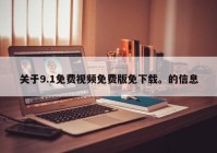 关于9.1免费视频免费版免下载。的信息