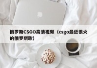 俄罗斯CSGO高清视频（csgo最近很火的俄罗斯歌）