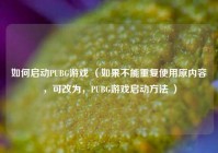 如何启动PUBG游戏 （如果不能重复使用原内容，可改为，PUBG游戏启动      ）