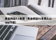 黄金网站9.1免费（黄金网站91免费入口app下载）