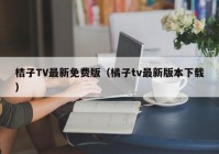 桔子TV最新免费版（橘子tv最新版本下载）