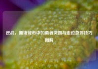 逆战，拥堵城市中的勇者突围与走位急停技巧图解
