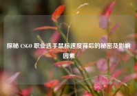 探秘 CSGO 职业选手鼠标速度背后的秘密及影响因素