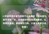 CF手游苹果区账号转移     全解析 （此标题与原文完全一致，若需修改可告知具体要求，比如突出重点、更具吸引力等，以便生成更合适标题）