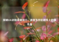 探秘LOL初始血量排行，谁是生存起跑线上的领先者