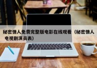 秘密情人免费完整版电影在线观看（秘密情人 电视剧演员表）