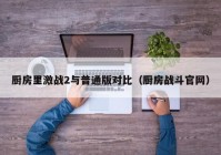 厨房里激战2与普通版对比（厨房战斗官网）