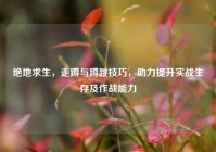 绝地求生，走蹲与蹲跳技巧，助力提升实战生存及作战能力