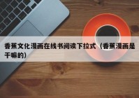 香蕉文化漫画在线书阅读下拉式（香蕉漫画是干嘛的）