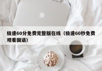极速60分免费完整版在线（极速60秒免费观看国语）