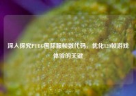 深入探究PUBG国际服帧数代码，优化120帧游戏体验的关键