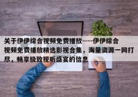 关于伊伊综合视频免费播放----伊伊综合视频免费播放精选影视合集，海量资源一网打尽，畅享极致视听盛宴的信息