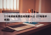 777电视剧免费在线观看入口（77电视手机版）