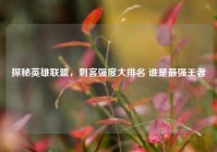 探秘英雄联盟，刺客强度大排名 谁是最强王者