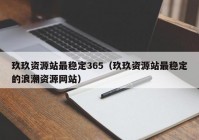 玖玖资源站最稳定365（玖玖资源站最稳定的浪潮资源网站）