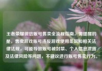 王者荣耀微信账号售卖全流程指南，需提醒的是，售卖游戏账号违反游戏使用条款和相关法律法规，可能导致账号被封禁、个人信息泄露及法律风险等问题，不建议进行账号售卖行为。