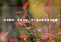 和平精英，宗师段位，成长途中的关键里程碑
