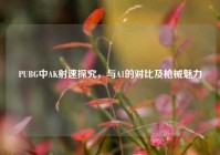 PUBG中AK射速探究，与A1的对比及枪械魅力
