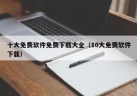 十大免费软件免费下载大全（10大免费软件下载）
