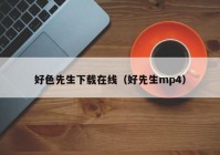 好色先生下载在线（好先生mp4）