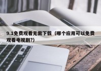 9.1免费观看无需下载（哪个应用可以免费观看电视剧?）