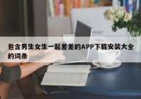 包含男生女生一起差差的APP下载安装大全的词条