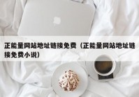正能量网站地址链接免费（正能量网站地址链接免费小说）